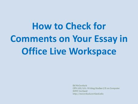 How to Check for Comments on Your Essay in Office Live Workspace Ed McCorduck CPN 100/101: Writing Studies I/II on Computer SUNY Cortland