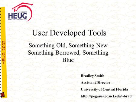 User Developed Tools Something Old, Something New Something Borrowed, Something Blue Bradley Smith Assistant Director University of Central Florida