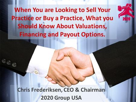 When You are Looking to Sell Your Practice or Buy a Practice, What you Should Know About Valuations, Financing and Payout Options. Chris Frederiksen, CEO.