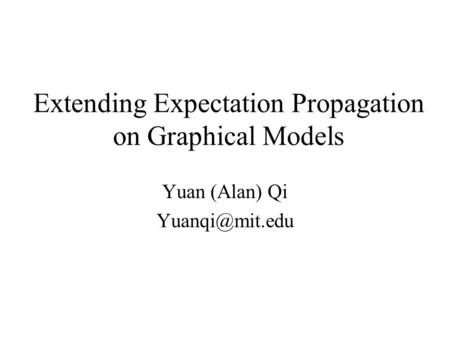 Extending Expectation Propagation on Graphical Models Yuan (Alan) Qi