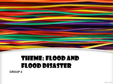 THEME: Flood and flood disaster GROUP 4. GROUP MEMBERS:  MUHAMAD SYAFIQ BIN ROSLI  MUHAMMAD FAIZ BIN ROMLI  MUZAMMIL BIN MAZLIZAM  AHMAD FAHMI BIN.