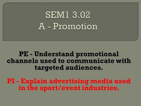 PE - Understand promotional channels used to communicate with targeted audiences. PI - Explain advertising media used in the sport/event industries.