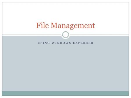 USING WINDOWS EXPLORER File Management. What is a file? A stored collection of data on a computer. The data may be:  A text document created in a word.