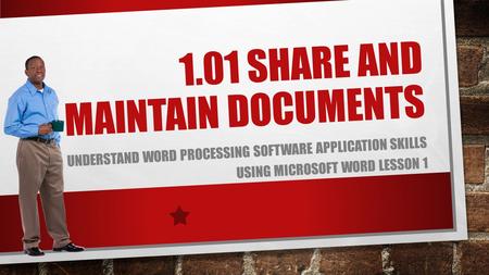 1.01 SHARE AND MAINTAIN DOCUMENTS UNDERSTAND WORD PROCESSING SOFTWARE APPLICATION SKILLS USING MICROSOFT WORD LESSON 1.