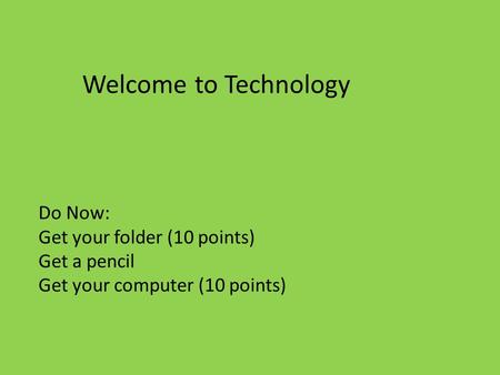 Welcome to Technology Do Now: Get your folder (10 points) Get a pencil Get your computer (10 points)