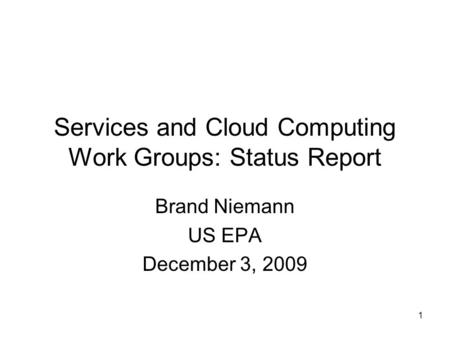 1 Services and Cloud Computing Work Groups: Status Report Brand Niemann US EPA December 3, 2009.