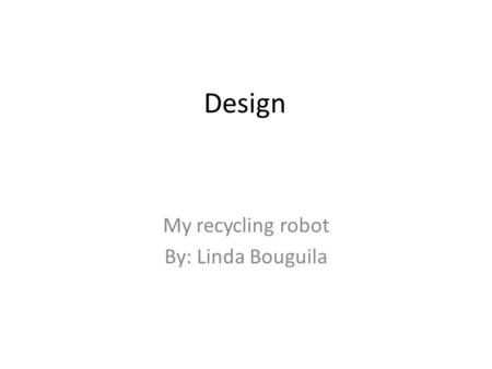 Design My recycling robot By: Linda Bouguila. 1 st design.