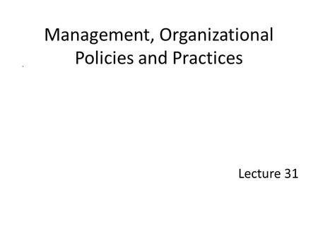 Management, Organizational Policies and Practices Lecture 31.