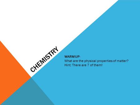 CHEMISTRY WARM UP- What are the physical properties of matter? Hint: There are 7 of them!