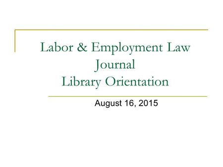 Labor & Employment Law Journal Library Orientation August 16, 2015.