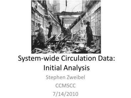 System-wide Circulation Data: Initial Analysis Stephen Zweibel CCMSCC 7/14/2010.