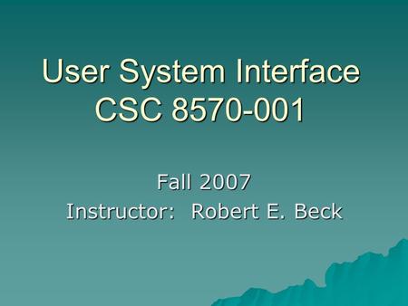 User System Interface CSC 8570-001 Fall 2007 Instructor: Robert E. Beck.