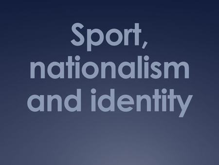 Sport, nationalism and identity. Cultural Identity An overview.