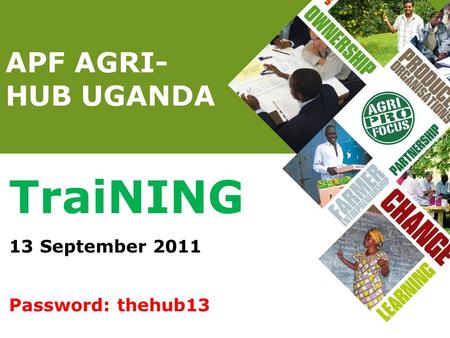 APF AGRI- HUB UGANDA TraiNING 13 September 2011 Password: thehub13.