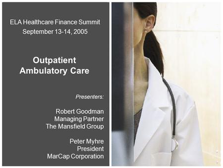 0 Presenters: Robert Goodman Managing Partner The Mansfield Group Peter Myhre President MarCap Corporation ELA Healthcare Finance Summit September 13-14,