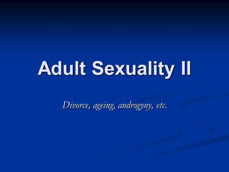 Adult Sexuality II Divorce, ageing, androgyny, etc.