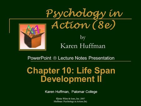 ©John Wiley & Sons, Inc. 2007 Huffman: Psychology in Action (8e) Psychology in Action (8e) by Karen Huffman PowerPoint  Lecture Notes Presentation Chapter.