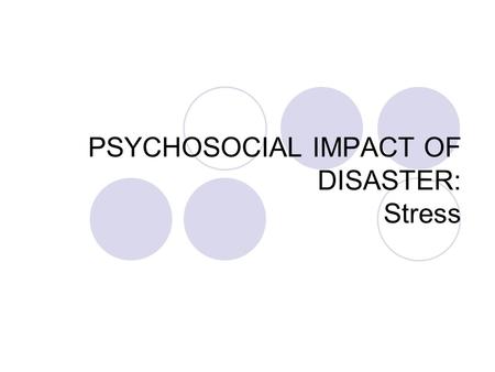 PSYCHOSOCIAL IMPACT OF DISASTER: Stress STRESS ? “ Just because you lost your job, all you can do now is get drunk ! At home you’re always mad with your.