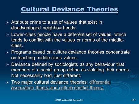 Cultural Deviance Theories  Attribute crime to a set of values that exist in disadvantaged neighbourhoods.  Lower-class people have a different set of.