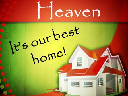 Heaven It’s our best home!. We are aliens and strangers ____ Hebrews 11:8-16 here.