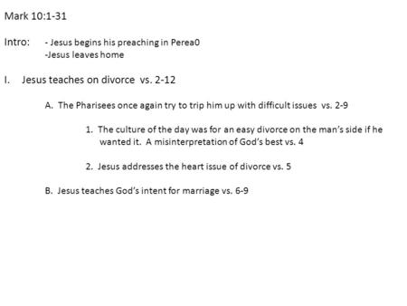 Mark 10:1-31 Intro: - Jesus begins his preaching in Perea0 -Jesus leaves home I.Jesus teaches on divorce vs. 2-12 A. The Pharisees once again try to trip.