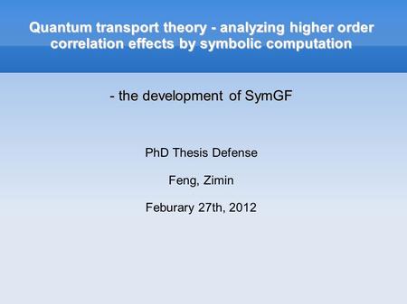 Quantum transport theory - analyzing higher order correlation effects by symbolic computation - the development of SymGF PhD Thesis Defense Feng, Zimin.