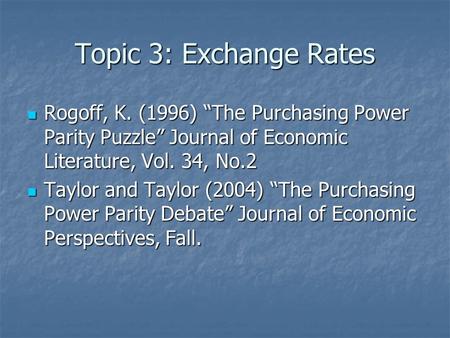 Topic 3: Exchange Rates Rogoff, K. (1996) “The Purchasing Power Parity Puzzle” Journal of Economic Literature, Vol. 34, No.2 Rogoff, K. (1996) “The Purchasing.