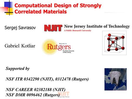 New Jersey Institute of Technology Computational Design of Strongly Correlated Materials Sergej Savrasov Supported by NSF ITR 0342290 (NJIT), 0312478 (Rutgers)