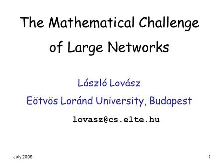 July 20091 The Mathematical Challenge of Large Networks László Lovász Eötvös Loránd University, Budapest