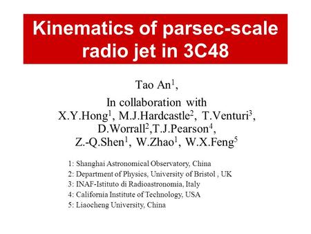 Kinematics of parsec-scale radio jet in 3C48 Tao An 1, In collaboration with X.Y.Hong 1, M.J.Hardcastle 2, T.Venturi 3, D.Worrall 2,T.J.Pearson 4, Z.-Q.Shen.