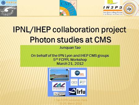 J. Tao FCPPL workshop, Paris 21-25, March 2012 1 IPNL/IHEP IPNL/IHEP collaboration project Photon studies at CMS Junquan Tao On behalf of the IPN Lyon.