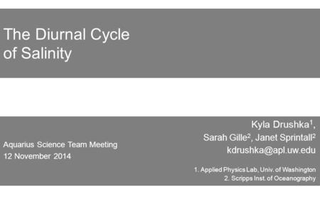 The Diurnal Cycle of Salinity Kyla Drushka 1, Sarah Gille 2, Janet Sprintall 2 1. Applied Physics Lab, Univ. of Washington 2. Scripps.