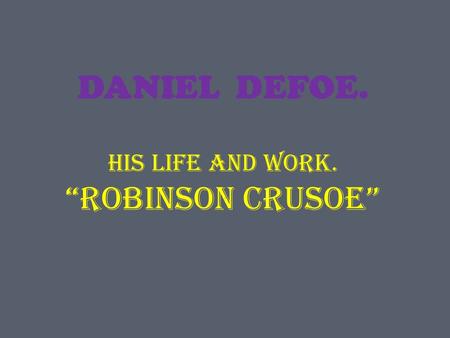 DANIEL DEFOE. HIS LIFE AND WORK. “ROBINSON CRUSOE”