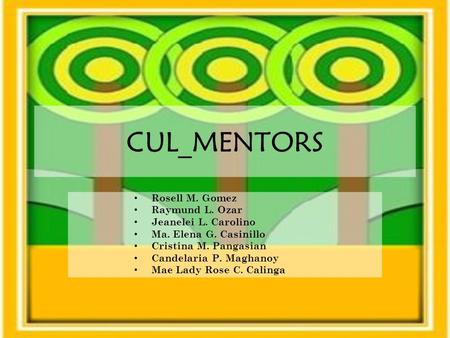 CUL_MENTORS Rosell M. Gomez Raymund L. Ozar Jeanelei L. Carolino Ma. Elena G. Casinillo Cristina M. Pangasian Candelaria P. Maghanoy Mae Lady Rose C. Calinga.