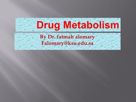 By Dr. fatmah alomary Drug Metabolism.