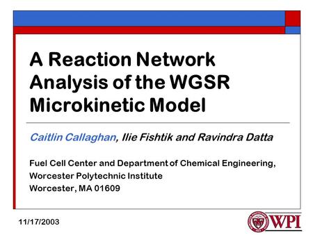 A Reaction Network Analysis of the WGSR Microkinetic Model Caitlin Callaghan, Ilie Fishtik and Ravindra Datta Fuel Cell Center and Department of Chemical.