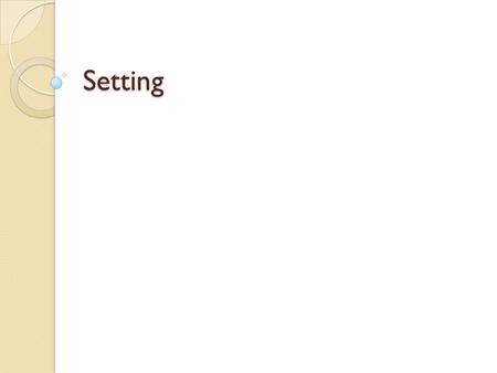 Setting. Setting Definition - ___________________________ Supports the … ◦ It can be real or imaginary, but the setting _____________ (plot is the events.