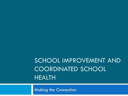 SCHOOL IMPROVEMENT AND COORDINATED SCHOOL HEALTH Making the Connection.