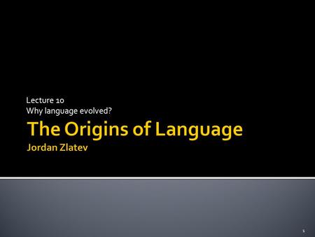 Lecture 10 Why language evolved? 1.  No “future utility” – evolution does not plan ahead!  Should benefit the individual (also), not just the group.