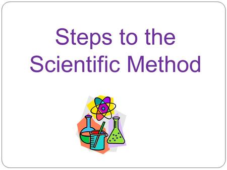 Steps to the Scientific Method