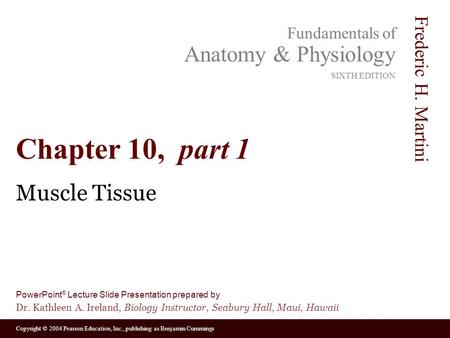 Copyright © 2004 Pearson Education, Inc., publishing as Benjamin Cummings Fundamentals of Anatomy & Physiology SIXTH EDITION Frederic H. Martini PowerPoint.