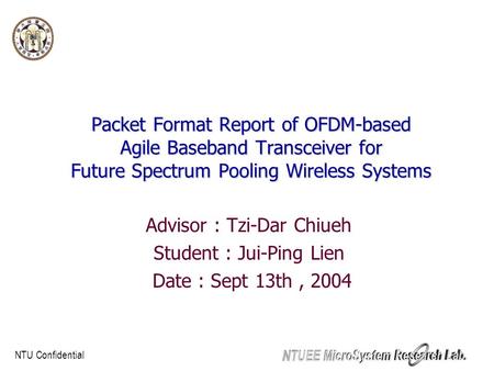 NTU Confidential Packet Format Report of OFDM-based Agile Baseband Transceiver for Future Spectrum Pooling Wireless Systems Advisor : Tzi-Dar Chiueh Student.