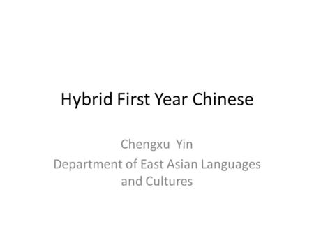 Hybrid First Year Chinese Chengxu Yin Department of East Asian Languages and Cultures.