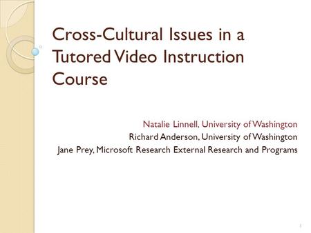 1 Cross-Cultural Issues in a Tutored Video Instruction Course Natalie Linnell, University of Washington Richard Anderson, University of Washington Jane.