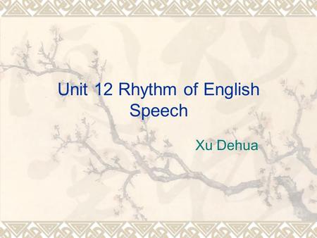 Unit 12 Rhythm of English Speech Xu Dehua. Rhythm and its Features  Rhythm  Rhythm is the internal law of English language. It is the regular occurrence.