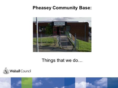 Pheasey Community Base: Things that we do…. Library We go to the library a lot to get books and to use the internet. We find out things for college and.