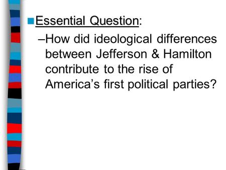 Essential Question: How did ideological differences between Jefferson & Hamilton contribute to the rise of America’s first political parties?