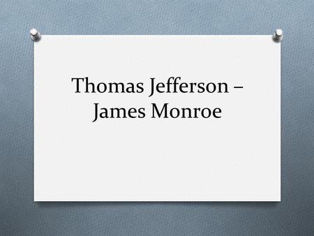 Thomas Jefferson – James Monroe. Virginia & Kentucky Resolutions O Written by T. Jefferson & James Madison O Said that states had the right to nullify,