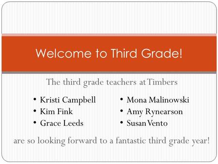 The third grade teachers at Timbers are so looking forward to a fantastic third grade year! Welcome to Third Grade! Kristi Campbell Kim Fink Grace Leeds.