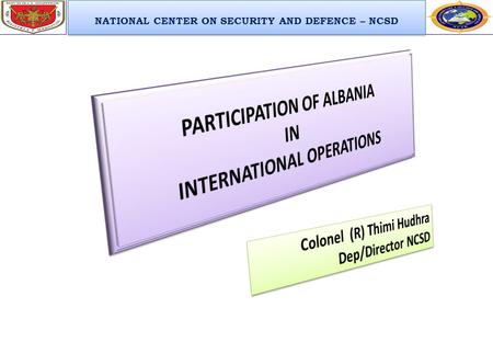 NATIONAL CENTER ON SECURITY AND DEFENCE – NCSD. Issues for Discussions  Legal Basis for Participation  History of Participation in International Operations.